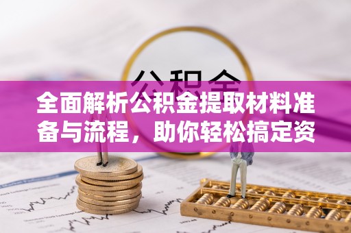岚皋全面解析公积金提取材料准备与流程，助你轻松搞定资金提取