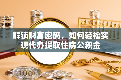 岚皋解锁财富密码，如何轻松实现代办提取住房公积金