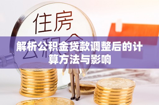 岚皋解析公积金贷款调整后的计算方法与影响