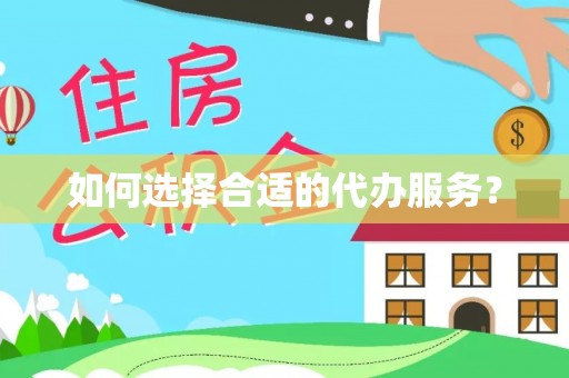 岚皋如何选择合适的代办服务？