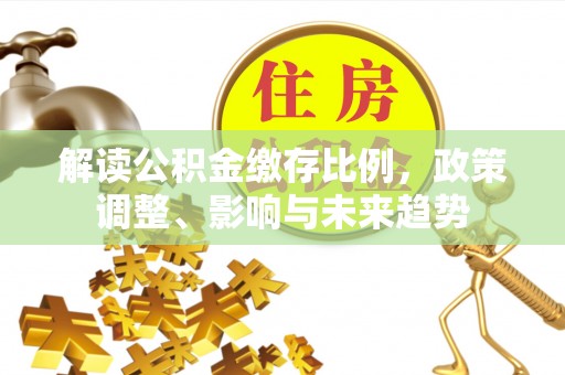 岚皋解读公积金缴存比例，政策调整、影响与未来趋势