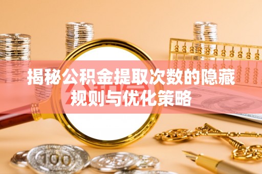 岚皋揭秘公积金提取次数的隐藏规则与优化策略