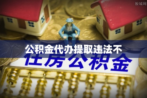 岚皋公积金代办提取违法不