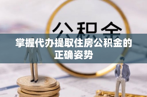 岚皋掌握代办提取住房公积金的正确姿势