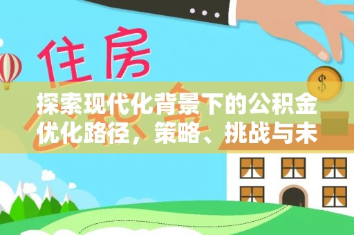 岚皋探索现代化背景下的公积金优化路径，策略、挑战与未来展望
