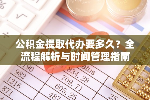 岚皋公积金提取代办要多久？全流程解析与时间管理指南