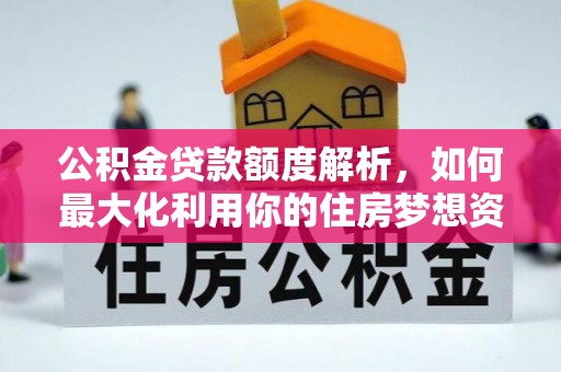 岚皋公积金贷款额度解析，如何最大化利用你的住房梦想资金