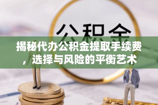 岚皋揭秘代办公积金提取手续费，选择与风险的平衡艺术