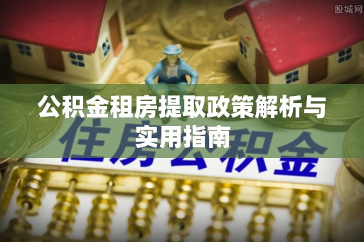岚皋公积金租房提取政策解析与实用指南