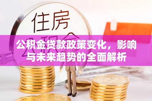岚皋公积金贷款政策变化，影响与未来趋势的全面解析