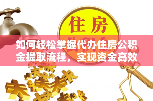 岚皋如何轻松掌握代办住房公积金提取流程，实现资金高效利用