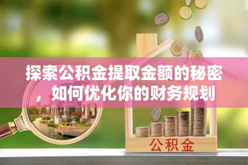 岚皋探索公积金提取金额的秘密，如何优化你的财务规划