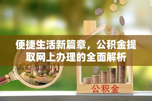 岚皋便捷生活新篇章，公积金提取网上办理的全面解析