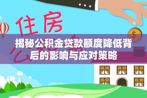 岚皋揭秘公积金贷款额度降低背后的影响与应对策略