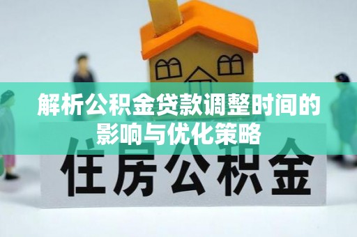 岚皋解析公积金贷款调整时间的影响与优化策略