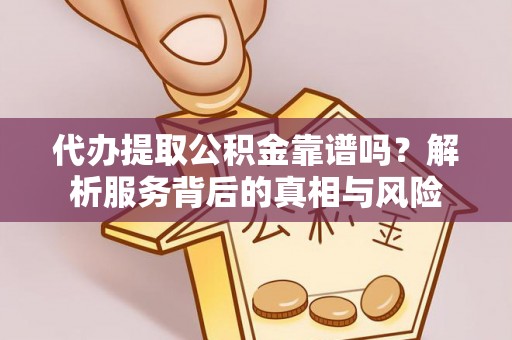 岚皋代办提取公积金靠谱吗？解析服务背后的真相与风险