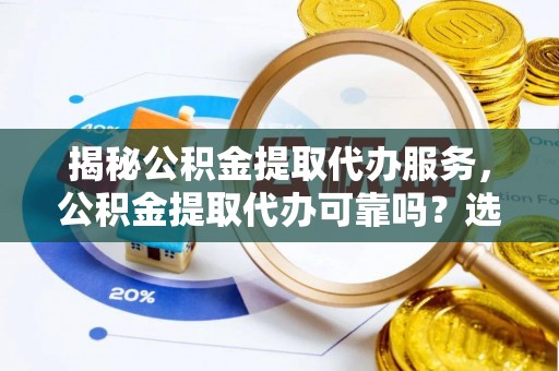岚皋揭秘公积金提取代办服务，公积金提取代办可靠吗？选择需谨慎