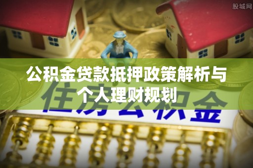 岚皋公积金贷款抵押政策解析与个人理财规划