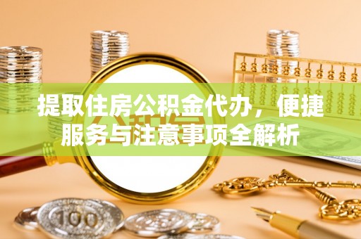 岚皋提取住房公积金代办，便捷服务与注意事项全解析