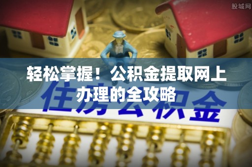 岚皋轻松掌握！公积金提取网上办理的全攻略