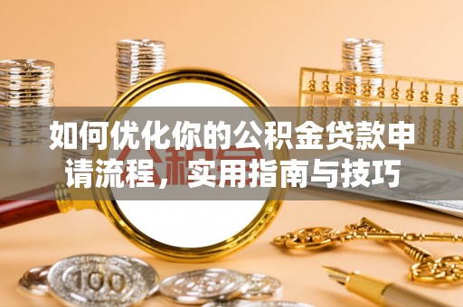 岚皋如何优化你的公积金贷款申请流程，实用指南与技巧