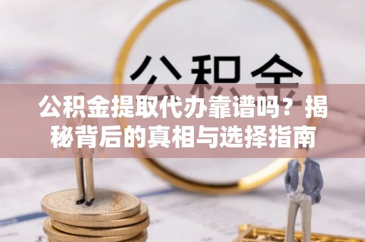 岚皋公积金提取代办靠谱吗？揭秘背后的真相与选择指南