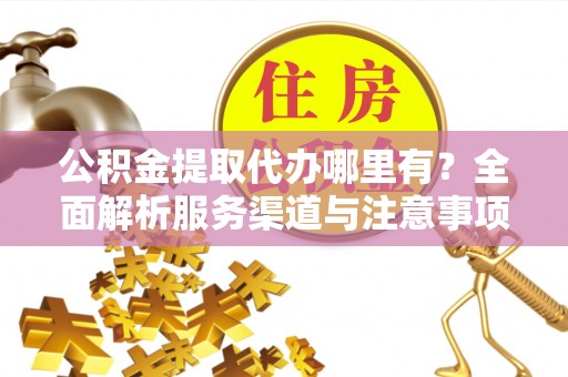 岚皋公积金提取代办哪里有？全面解析服务渠道与注意事项