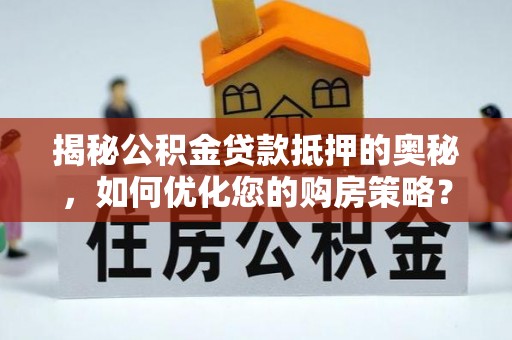 岚皋揭秘公积金贷款抵押的奥秘，如何优化您的购房策略？