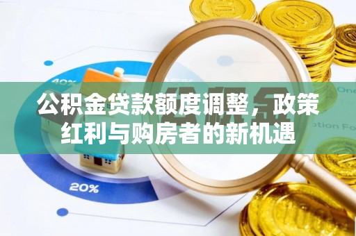 岚皋公积金贷款额度调整，政策红利与购房者的新机遇