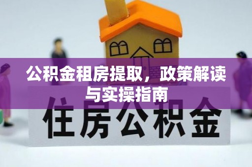 岚皋公积金租房提取，政策解读与实操指南